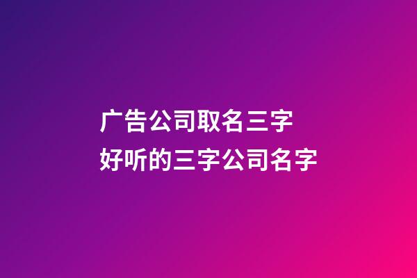 广告公司取名三字 好听的三字公司名字-第1张-公司起名-玄机派